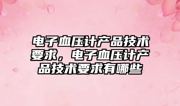 電子血壓計產品技術要求，電子血壓計產品技術要求有哪些